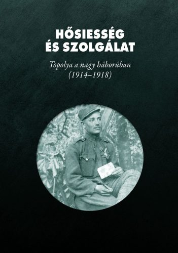 Hősiesség és szolgálat - Topolya a nagy háborúban ( 1914 - 1918 )
