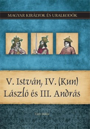 Magyar Királyok és Uralkodók 9. - V. István, IV. ( Kun) László és III. András